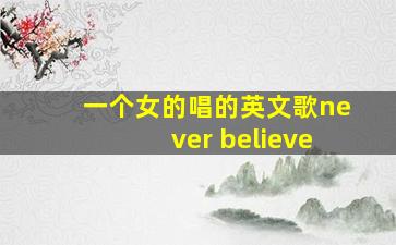 一个女的唱的英文歌never believe